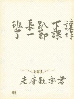 班长趴下让我C了一节课作文