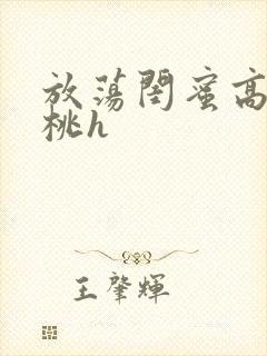 放荡闺蜜高h苏桃h