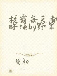 校霸每天都想攻略他by野旱烟