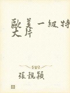 欧美一级特黄a大片