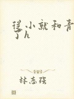 从小就和青梅做了h