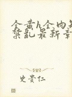 全黄h全肉短篇禁乱最新章节