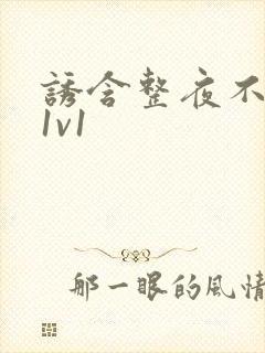 诱含整夜不拔h1v1