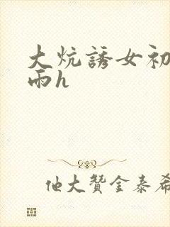 大炕诱女初尝云雨h