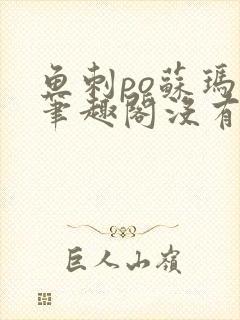 鱼刺po苏玛丽笔趣阁没有拼音