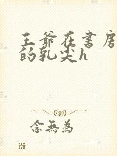 王爷在书房含她的乳尖h