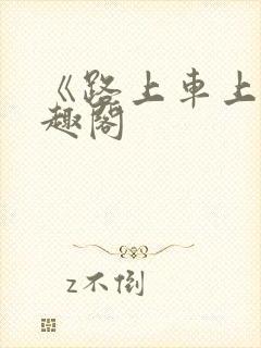 《路上车上》笔趣阁