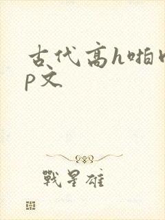 古代高h啪肉np文