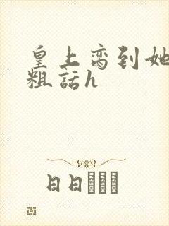 皇上脔到她哭h粗话h