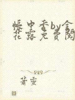 帐中香by金银花露免费阅读全文在线阅