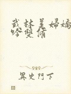 武林美妇娇呻浪吟双修