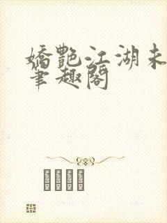 娇艳江湖未删节笔趣阁