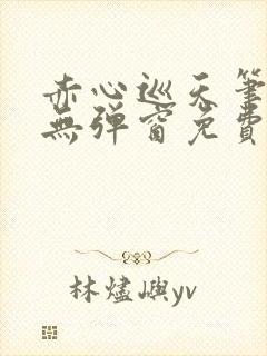 赤心巡天笔趣阁无弹窗免费阅读