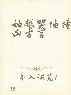 她越哭他撞得越凶古言