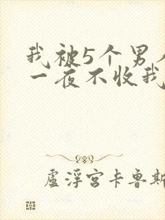我被5个男人躁一夜不收我怎么办