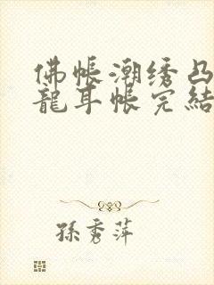 佛帐潮绣凸浮双龙耳帐完结了吗