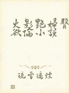 火影艳妇臀荡乳欲伦小说