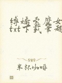 缚娇索魔女绳劫txt下载笔趣阁