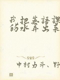 我把英语课代表的水弄出来了