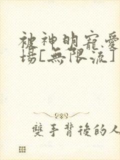 被神明宠爱的下场[无限流]