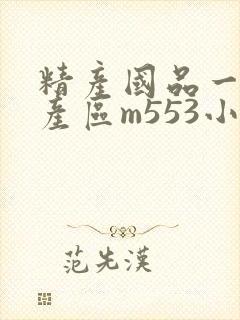 精产国品一二三产区m553小说