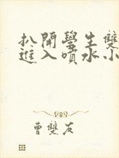 扒开学生双腿猛进入喷水小说