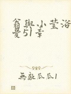 翁与小莹浴室欢爱51章