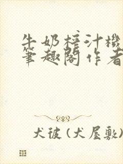 牛奶榨汁机po笔趣阁作者