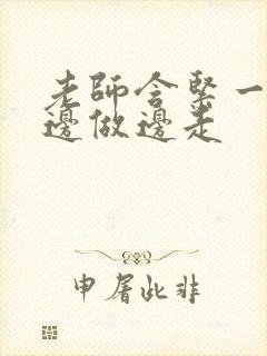 老师含紧一点H边做边走