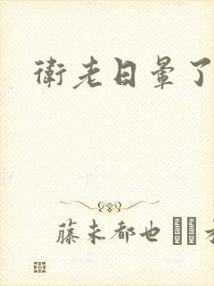 卫老日晕了淑蓉