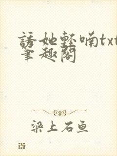 诱她轻喃txt笔趣阁