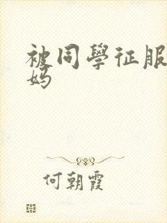 被同学征服的妈妈