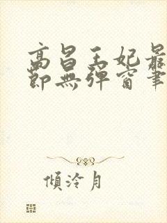 高昌王妃最新章节无弹窗笔趣阁