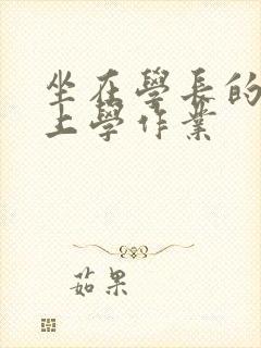 坐在学长的棒棒上学作业