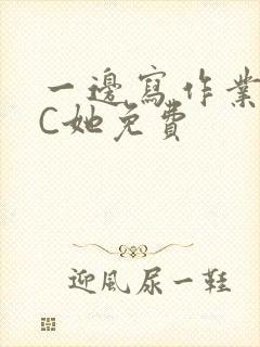 一边写作业一边C她免费