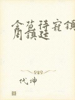 含苞待宠镇国公周镇廷