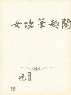 女攻笔趣阁小说