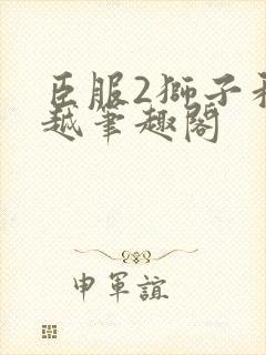 臣服2狮子和卓越笔趣阁