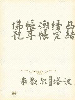 佛帐潮绣凸浮双龙耳帐完结了吗