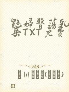 艳妇臀荡乳欲伦岳TXT免费下载