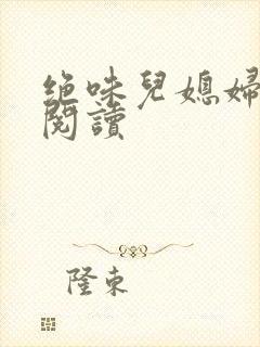 绝味儿媳妇免费阅读