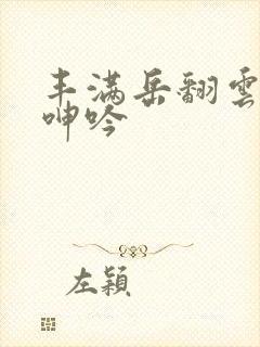 丰满岳翻云覆雨呻吟