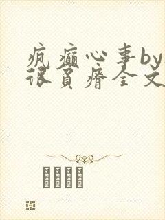 疯癫心事by夜很贫瘠全文免费阅读笔趣阁