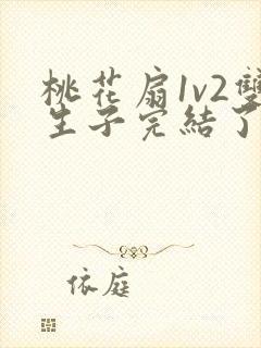 桃花扇1v2双生子完结了吗