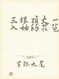 三根硕大一起挤入她的花苞演员表