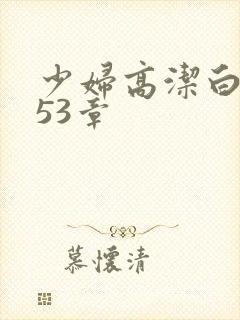 少妇高洁白义第53章