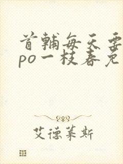 首辅每天要不够po一枝春免费阅读