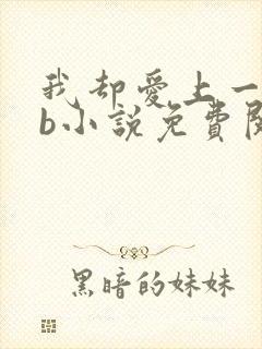 我却爱上一个sb小说免费阅读无弹窗