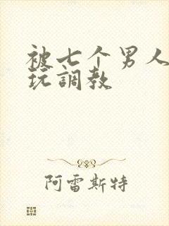 被七个男人绑着玩调教