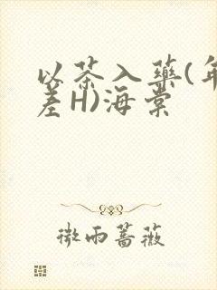 以茶入药(年龄差H)海棠